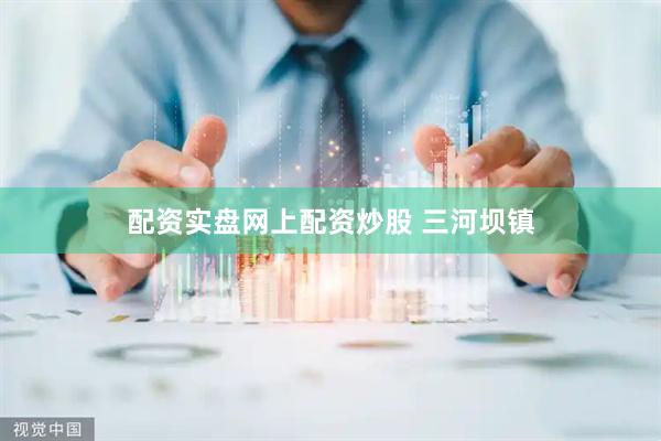 配资实盘网上配资炒股 三河坝镇