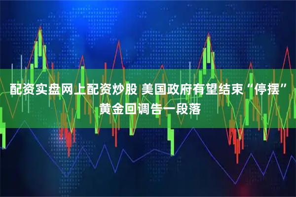 配资实盘网上配资炒股 美国政府有望结束“停摆” 黄金回调告一段落