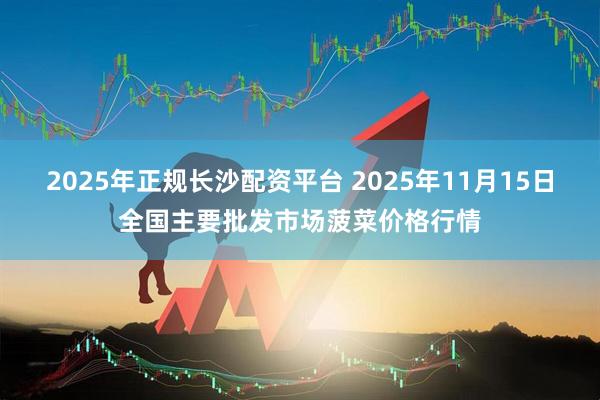 2025年正规长沙配资平台 2025年11月15日全国主要批发市场菠菜价格行情