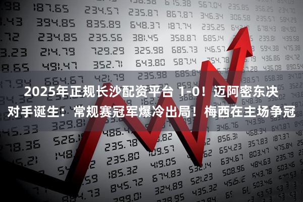 2025年正规长沙配资平台 1-0！迈阿密东决对手诞生：常规赛冠军爆冷出局！梅西在主场争冠