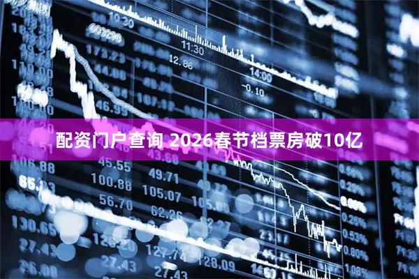 配资门户查询 2026春节档票房破10亿