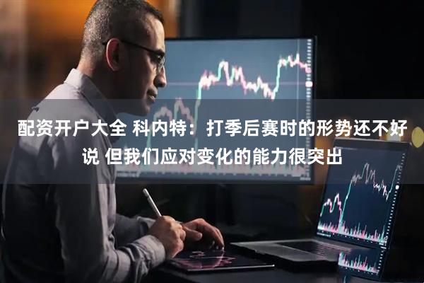 配资开户大全 科内特：打季后赛时的形势还不好说 但我们应对变化的能力很突出