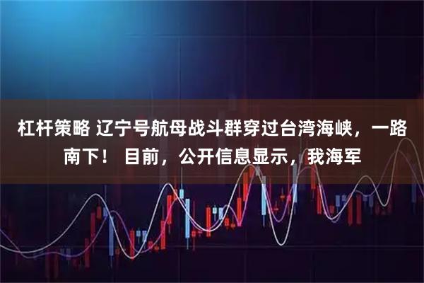 杠杆策略 辽宁号航母战斗群穿过台湾海峡，一路南下！ 目前，公开信息显示，我海军