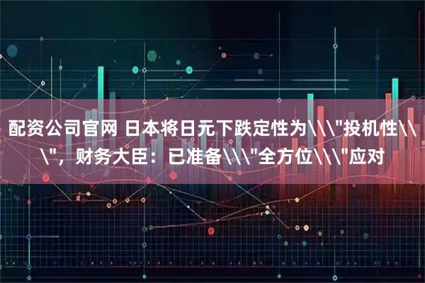 配资公司官网 日本将日元下跌定性为\
