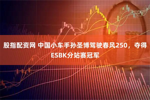股指配资网 中国小车手孙圣博驾驶春风250，夺得ESBK分站赛冠军