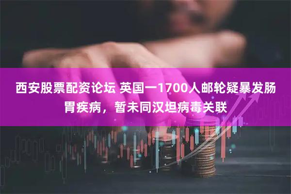 西安股票配资论坛 英国一1700人邮轮疑暴发肠胃疾病，暂未同汉坦病毒关联