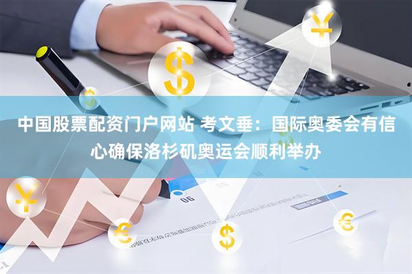 中国股票配资门户网站 考文垂：国际奥委会有信心确保洛杉矶奥运会顺利举办