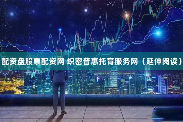 配资盘股票配资网 织密普惠托育服务网（延伸阅读）